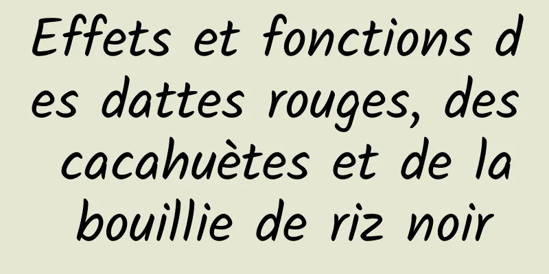 Effets et fonctions des dattes rouges, des cacahuètes et de la bouillie de riz noir