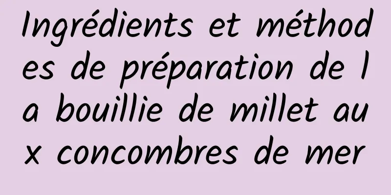 Ingrédients et méthodes de préparation de la bouillie de millet aux concombres de mer