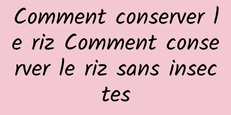 Comment conserver le riz Comment conserver le riz sans insectes