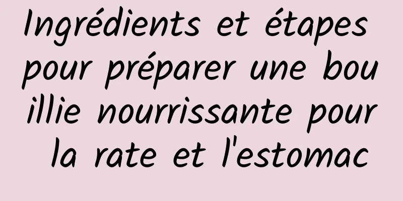 Ingrédients et étapes pour préparer une bouillie nourrissante pour la rate et l'estomac