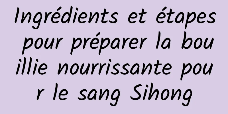 Ingrédients et étapes pour préparer la bouillie nourrissante pour le sang Sihong