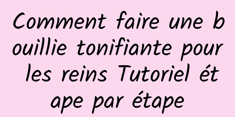 Comment faire une bouillie tonifiante pour les reins Tutoriel étape par étape