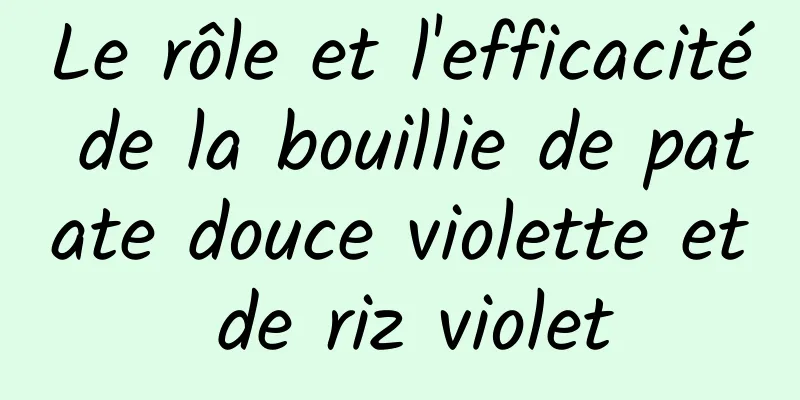 Le rôle et l'efficacité de la bouillie de patate douce violette et de riz violet