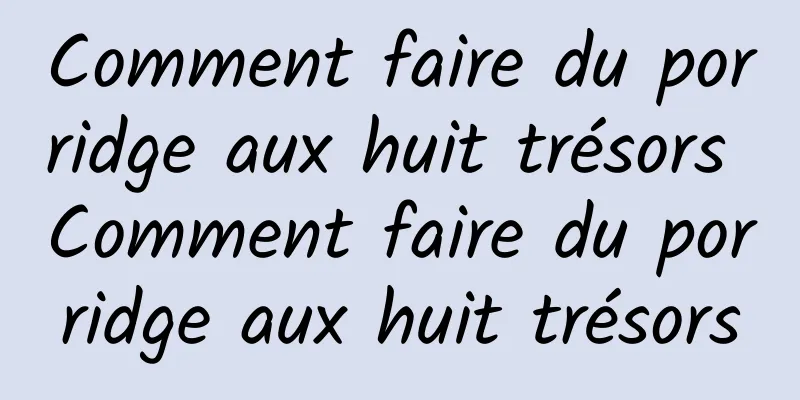 Comment faire du porridge aux huit trésors Comment faire du porridge aux huit trésors