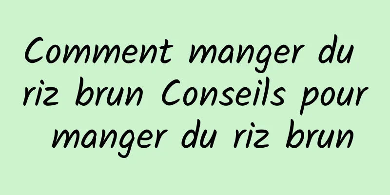 Comment manger du riz brun Conseils pour manger du riz brun