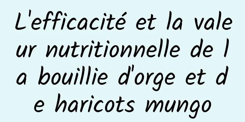 L'efficacité et la valeur nutritionnelle de la bouillie d'orge et de haricots mungo