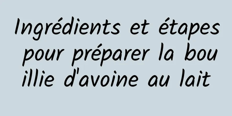 Ingrédients et étapes pour préparer la bouillie d'avoine au lait