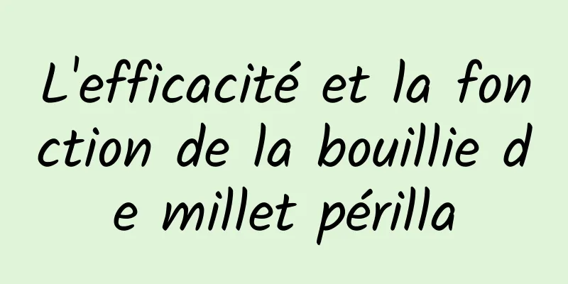 L'efficacité et la fonction de la bouillie de millet périlla