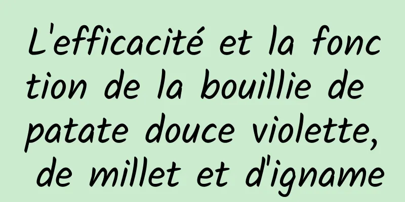 L'efficacité et la fonction de la bouillie de patate douce violette, de millet et d'igname