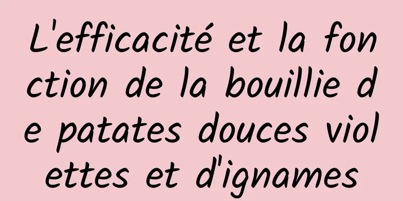 L'efficacité et la fonction de la bouillie de patates douces violettes et d'ignames