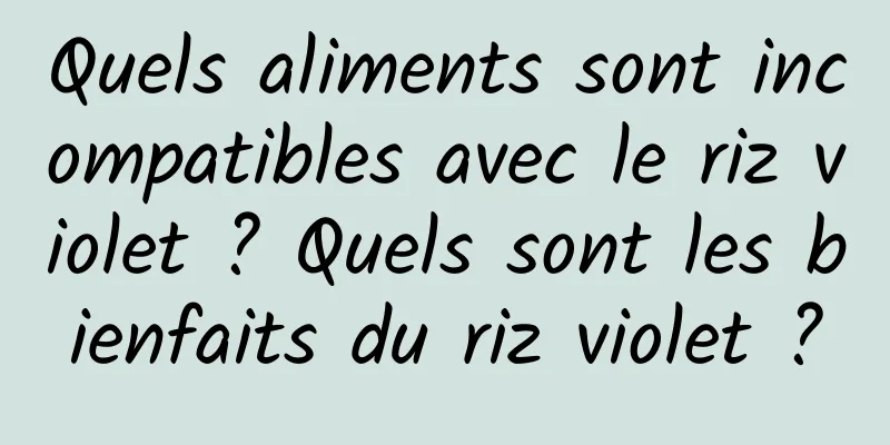 Quels aliments sont incompatibles avec le riz violet ? Quels sont les bienfaits du riz violet ?