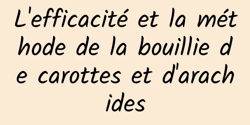 L'efficacité et la méthode de la bouillie de carottes et d'arachides