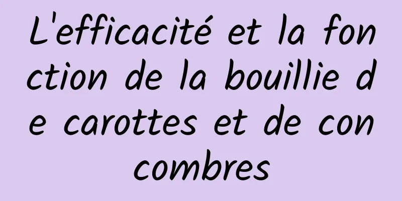 L'efficacité et la fonction de la bouillie de carottes et de concombres