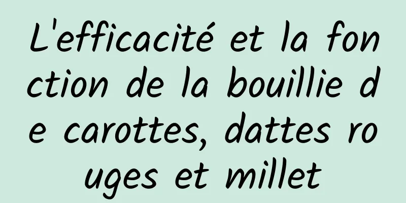 L'efficacité et la fonction de la bouillie de carottes, dattes rouges et millet