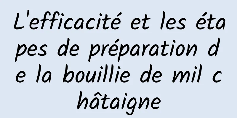 L'efficacité et les étapes de préparation de la bouillie de mil châtaigne