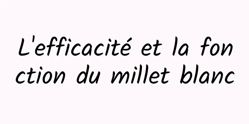 L'efficacité et la fonction du millet blanc