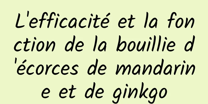 L'efficacité et la fonction de la bouillie d'écorces de mandarine et de ginkgo