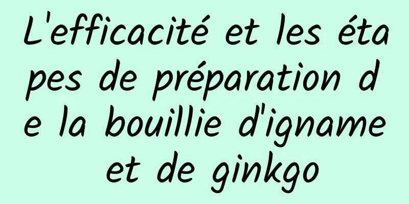 L'efficacité et les étapes de préparation de la bouillie d'igname et de ginkgo