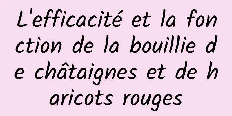 L'efficacité et la fonction de la bouillie de châtaignes et de haricots rouges