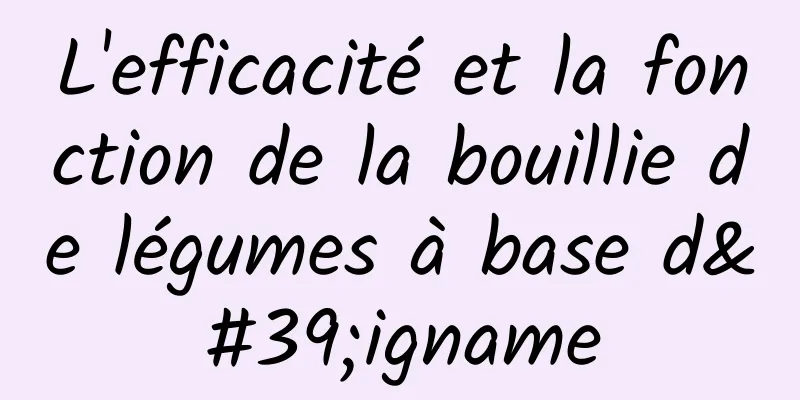 L'efficacité et la fonction de la bouillie de légumes à base d'igname