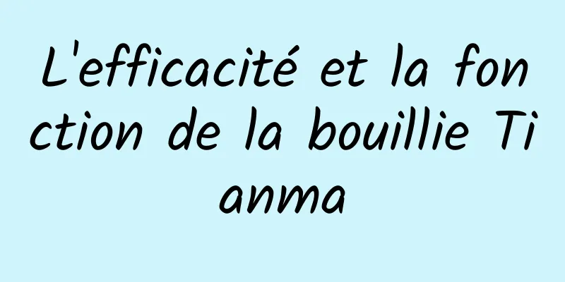 L'efficacité et la fonction de la bouillie Tianma