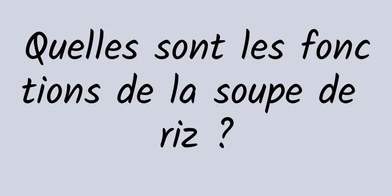 Quelles sont les fonctions de la soupe de riz ?