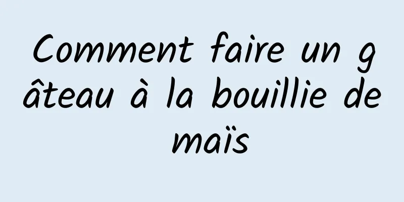 Comment faire un gâteau à la bouillie de maïs