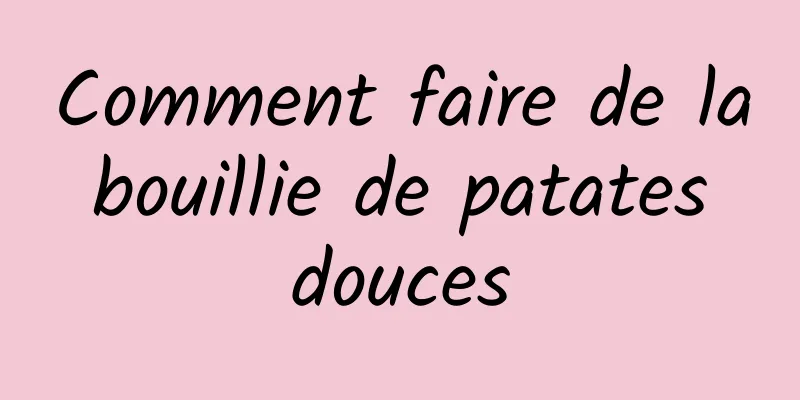 Comment faire de la bouillie de patates douces