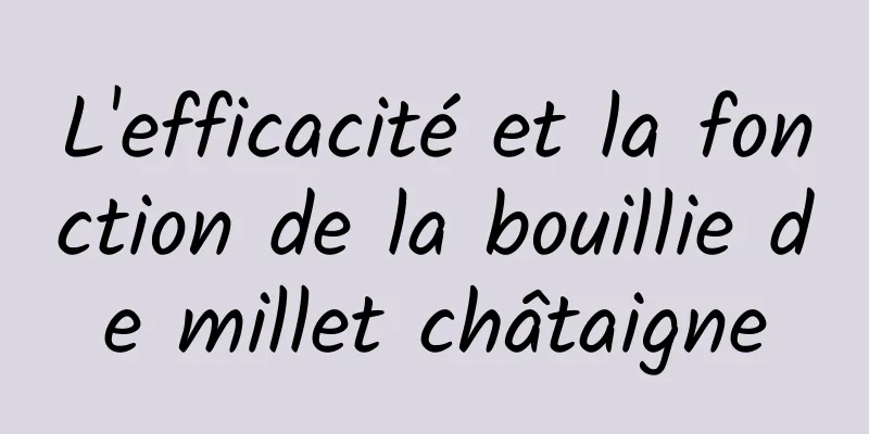 L'efficacité et la fonction de la bouillie de millet châtaigne