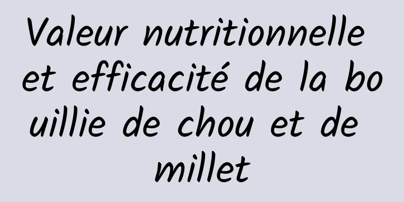 Valeur nutritionnelle et efficacité de la bouillie de chou et de millet