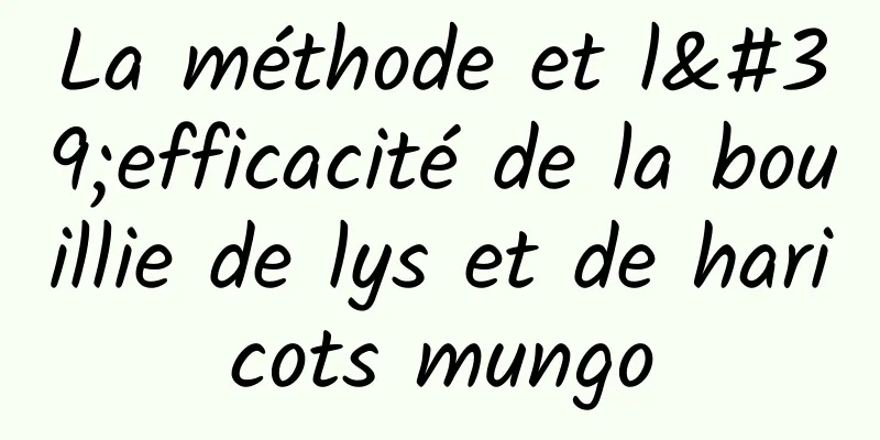 La méthode et l'efficacité de la bouillie de lys et de haricots mungo