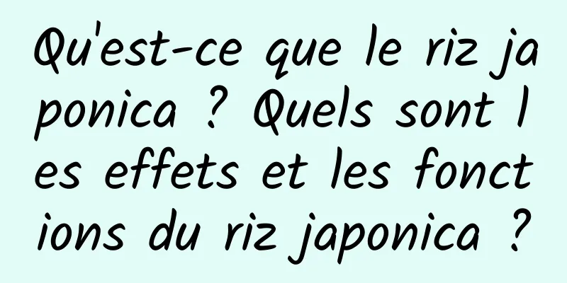 Qu'est-ce que le riz japonica ? Quels sont les effets et les fonctions du riz japonica ?