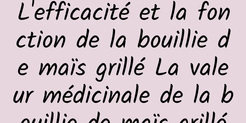 L'efficacité et la fonction de la bouillie de maïs grillé La valeur médicinale de la bouillie de maïs grillé