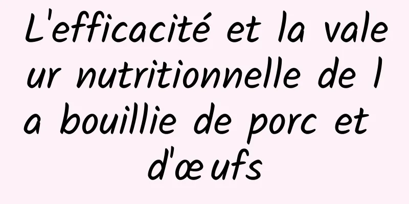 L'efficacité et la valeur nutritionnelle de la bouillie de porc et d'œufs