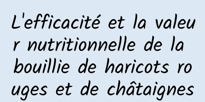 L'efficacité et la valeur nutritionnelle de la bouillie de haricots rouges et de châtaignes