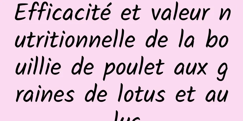 Efficacité et valeur nutritionnelle de la bouillie de poulet aux graines de lotus et au lys