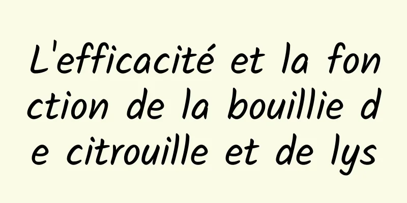 L'efficacité et la fonction de la bouillie de citrouille et de lys