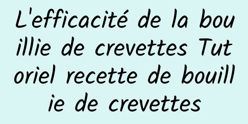 L'efficacité de la bouillie de crevettes Tutoriel recette de bouillie de crevettes