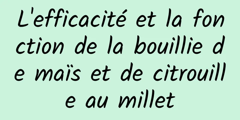 L'efficacité et la fonction de la bouillie de maïs et de citrouille au millet