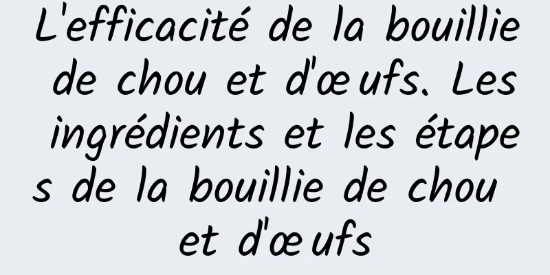 L'efficacité de la bouillie de chou et d'œufs. Les ingrédients et les étapes de la bouillie de chou et d'œufs