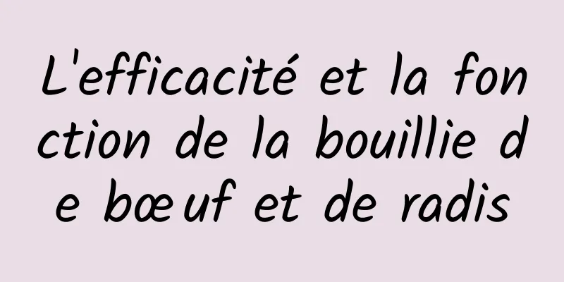 L'efficacité et la fonction de la bouillie de bœuf et de radis