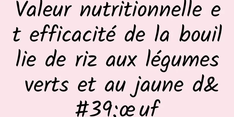 Valeur nutritionnelle et efficacité de la bouillie de riz aux légumes verts et au jaune d'œuf