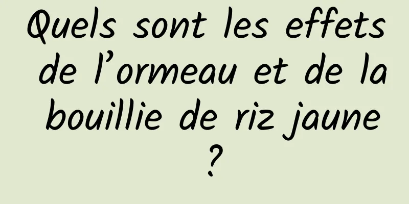 Quels sont les effets de l’ormeau et de la bouillie de riz jaune ?