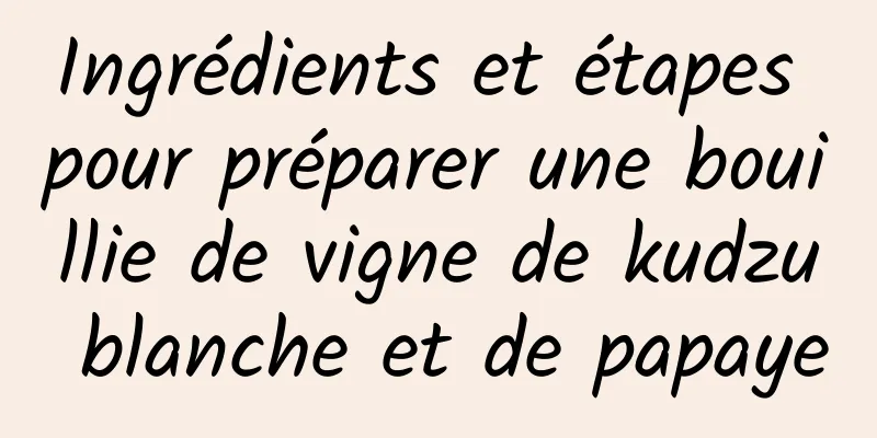 Ingrédients et étapes pour préparer une bouillie de vigne de kudzu blanche et de papaye