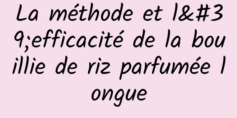 La méthode et l'efficacité de la bouillie de riz parfumée longue