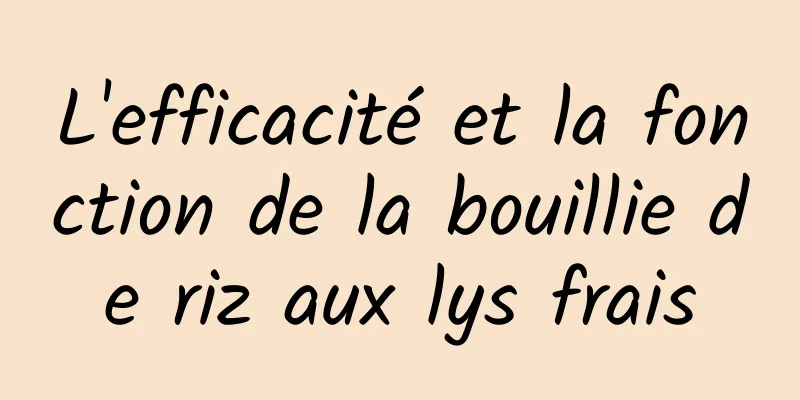 L'efficacité et la fonction de la bouillie de riz aux lys frais