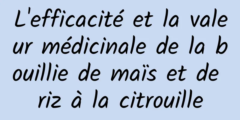 L'efficacité et la valeur médicinale de la bouillie de maïs et de riz à la citrouille