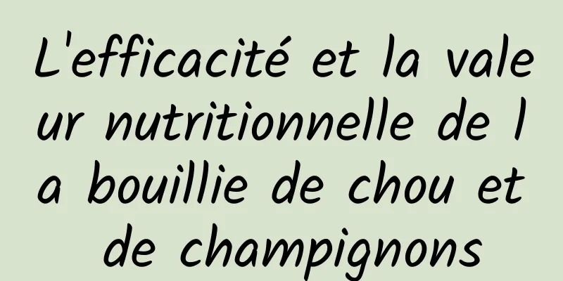 L'efficacité et la valeur nutritionnelle de la bouillie de chou et de champignons