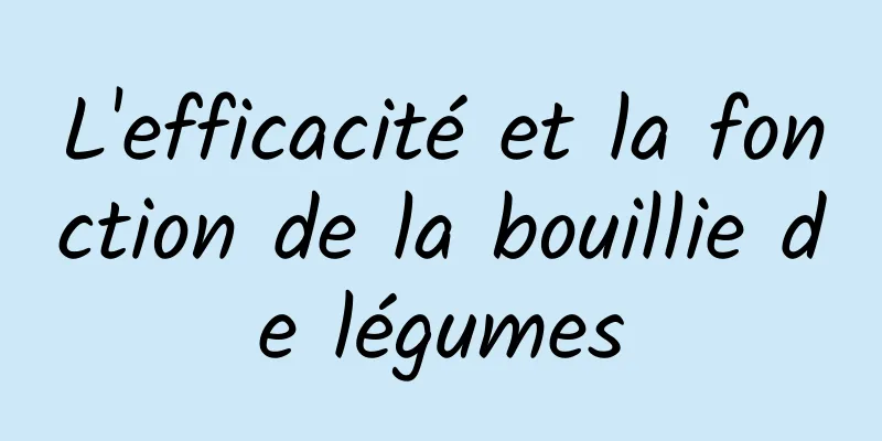 L'efficacité et la fonction de la bouillie de légumes