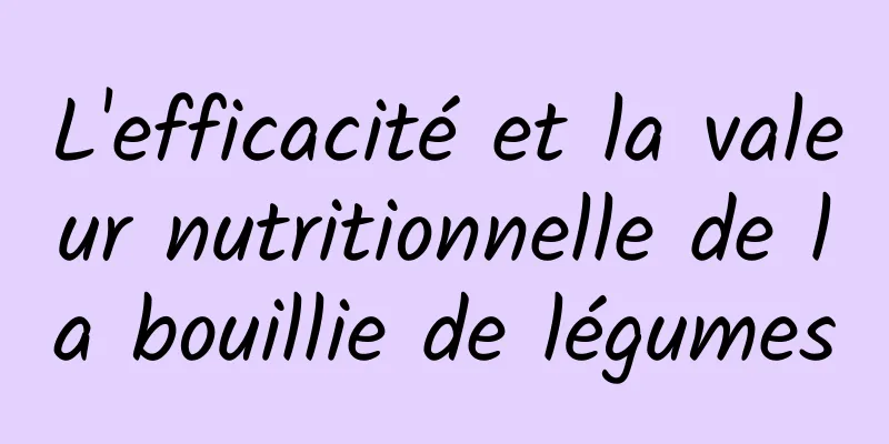 L'efficacité et la valeur nutritionnelle de la bouillie de légumes